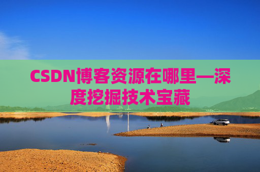 CSDN博客资源在哪里—深度挖掘技术宝藏